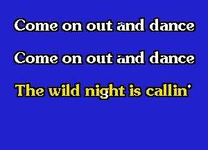 Come on out and dance

Come on out and dance

The wild night is callin'