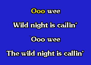 000 wee

Wild night is callin'

Ooo wee

The wild night is callin'