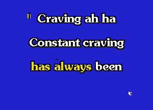  Craving ah ha

Constant craving

has always been