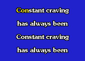 Constant craving
has always been

Constant craving

has always been