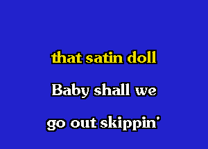 that satin doll

Baby shall we

go out skippin'
