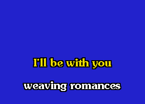 I'll be with you

weaving romances