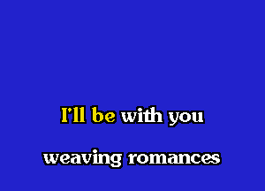 I'll be with you

weaving romances