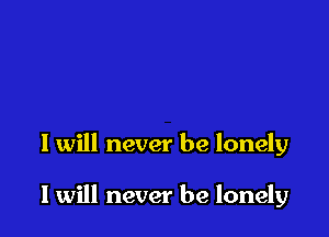 I will never be lonely

I will never be lonely