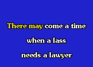 There may come a time

when a lass

needs a lawyer