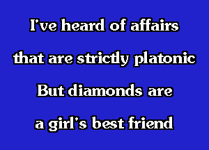 I've heard of affairs
that are strictly platonic
But diamonds are

a girl's best friend