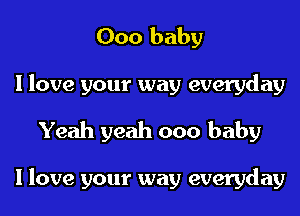 000 baby
I love your way everyday

Yeah yeah 000 baby

I love your way everyday