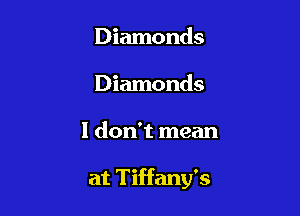 Diamonds
Diamonds

1 don't mean

at Tiffany's