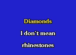 Diamonds

1 don't mean

rhinestones