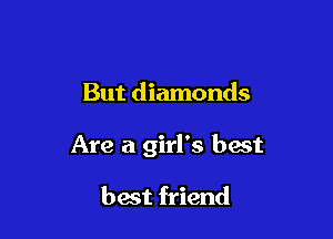 But diamonds

Are a girl's best

best friend