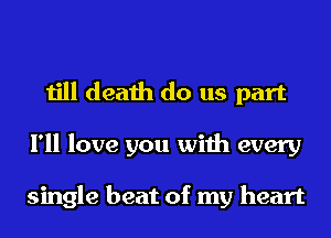 till death do us part

I'll love you with every

single beat of my heart