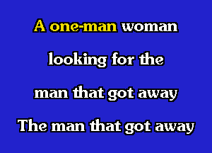 A one-man woman
looking for the
man that got away

The man that got away