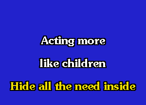 Acting more

like children
Hide all the need inside