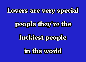 lovers are very special

people they're the

luckiest people

in the world