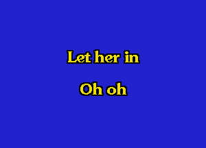 Let her in
Ohoh