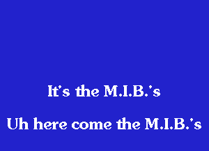 It's the M.I.B.'s

Uh here come the M.I.B.'s