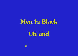 Men In Black

Uh and