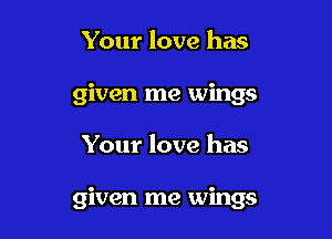 Your love has
given me wings

Your love has

given me wings