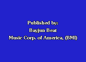 Published bgn
Bayjun Beat

Music Corp. of America, (BMI)