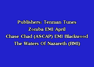 PubliShOfSi Tenman Tunes
Zomba EMI April
Chase Chad (ASCAP) EMI Blackwood
The Waters 01' Nazareth (EMI)