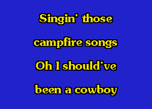Singin' mose
campfire songs

Oh I should've

been a cowboy