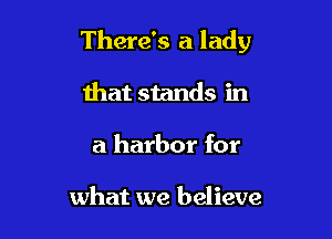 There's a lady

that stands in
a harbor for

what we believe