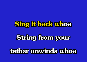 Sing it back whoa

String from your

teiher unwinds whoa