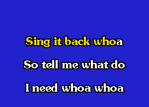 Sing it back whoa

So tell me what do

I need whoa whoa