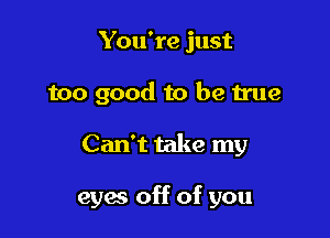 You're just
too good to be true

Can't take my

eyes off of you