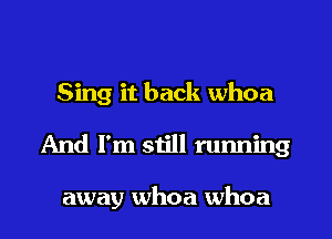 Sing it back whoa
And I'm still running

away whoa whoa