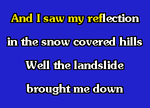 And I saw my reflection
in the snow covered hills

Well the landslide

brought me down