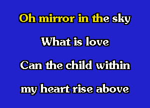 0h mirror in the sky
What is love

Can the child within

my heart rise above
