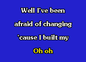 Well I've been

afraid of changing

'cause I built my

Ohoh