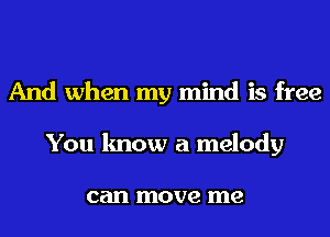 And when my mind is free
You know a melody

can move me