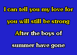 I can tell you my love for
you will still be strong

After the boys of

summer have gone