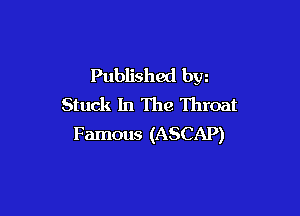 Published bw
Stuck In The Throat

Famous (ASCAP)