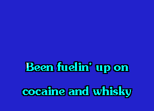 Been fuelin' up on

cocaine and whisky