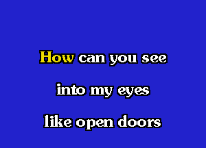 How can you see

into my eyes

like open doors