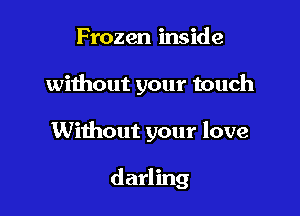 Frozen inside

without your touch

Without your love

darling