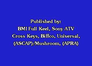 Published bgn
BMI Full Keel, Sony ATV
Cross Keys, Biffco, Universal,

(ASCAPVMushroom, (APRA)
