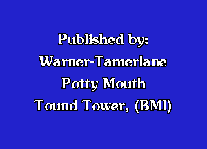 Published bgn

Warner-Tamerla ne

Potty Mouth
Tound Tower, (BMI)