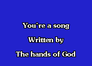 You're a song

Written by

The hands of God