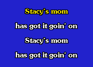 Stacy's mom
has got it goin' on

Stacy's mom

has got it goin' on