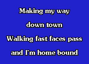 Making my way
down town
Walking fast faces pass

and I'm home bound