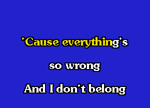 'Cause everything's

so wrong

And I don't belong