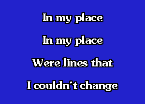 In my place
In my place

Were lines that

I couldn't change