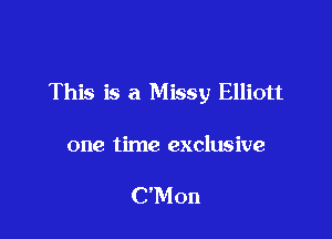 This is a Missy Elliott

one time exclusive

C'Mon
