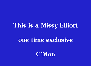 This is a Missy Elliott

one time exclusive

C'Mon
