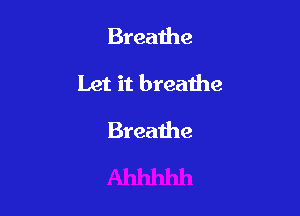 Breathe

Let it breathe

Breathe