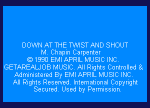 DOWN AT THE TWIST AND SHOUT
M. Chapin Carpenter
1990 EMI APRIL MUSIC INC.
GETAREALJOB MUSIC. All Rights Controlled 8c
Administered By EMI APRIL MUSIC INC.

All Rights Reserved. International Copyright
Secured. Used by Permission.